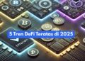 5 Tren DeFi Paling Menarik di 2025 untuk Investor Kripto
